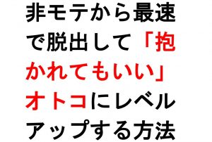 非モテから最速で脱出して「抱かれてもいい」オトコにレベルアップする方法